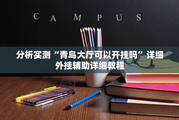 分析实测“青鸟大厅可以开挂吗”详细外挂辅助详细教程 分析实测“青鸟大厅可以开挂吗”详细外挂辅助详细教程