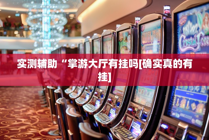 实测辅助“掌游大厅有挂吗[确实真的有挂]