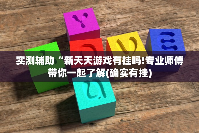 实测辅助“新天天游戏有挂吗!专业师傅带你一起了解(确实有挂)