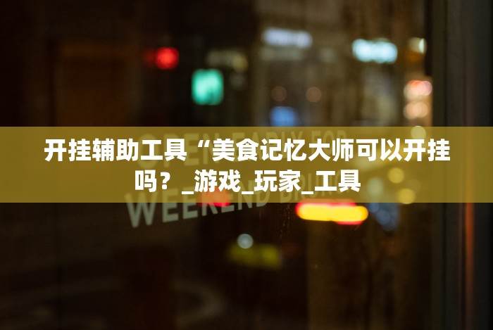 开挂辅助工具“美食记忆大师可以开挂吗？_游戏_玩家_工具