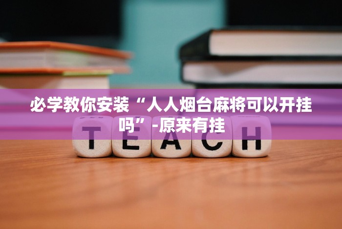 必学教你安装“人人烟台麻将可以开挂吗”-原来有挂