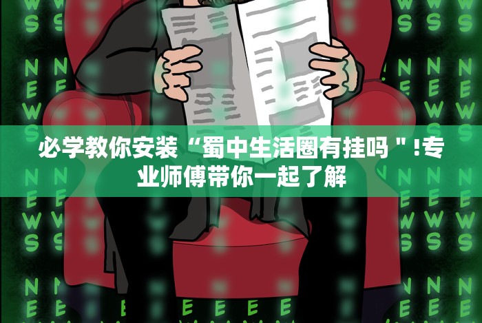 必学教你安装“蜀中生活圈有挂吗"!专业师傅带你一起了解 必学教你安装“蜀中生活圈有挂吗"!专业师傅带你一起了解