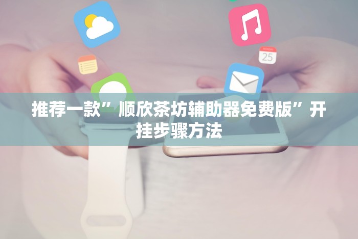 推荐一款”顺欣茶坊辅助器免费版”开挂步骤方法