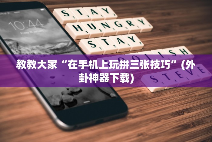教教大家“在手机上玩拼三张技巧”(外卦神器下载)
