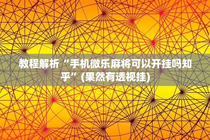 教程解析“手机微乐麻将可以开挂吗知乎”(果然有透视挂)
