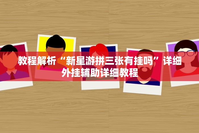 教程解析“新星游拼三张有挂吗”详细外挂辅助详细教程