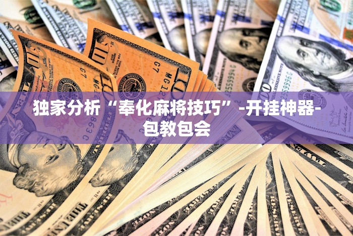 独家分析“奉化麻将技巧”-开挂神器-包教包会 独家分析“奉化麻将技巧”-开挂神器-包教包会