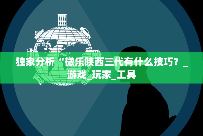 独家分析“微乐陕西三代有什么技巧?_游戏_玩家_工具 独家分析“微乐陕西三代有什么技巧?_游戏_玩家_工具