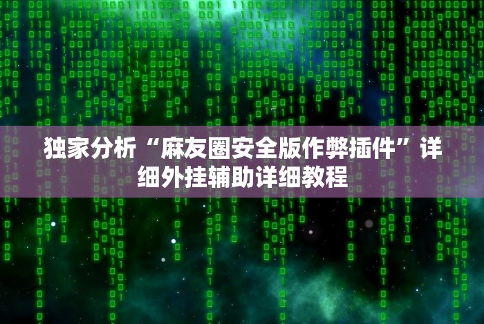 独家分析“麻友圈安全版作弊插件”详细外挂辅助详细教程 独家分析“麻友圈安全版作弊插件”详细外挂辅助详细教程
