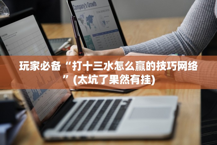 玩家必备“打十三水怎么赢的技巧网络”(太坑了果然有挂)