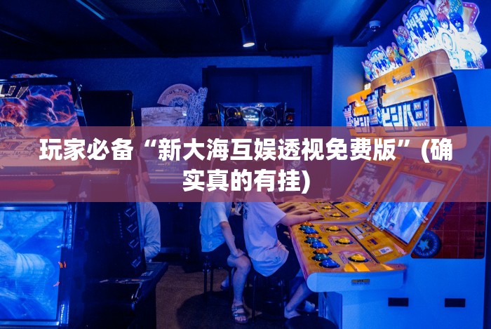 玩家必备“新大海互娱透视免费版”(确实真的有挂) 玩家必备“新大海互娱透视免费版”(确实真的有挂)