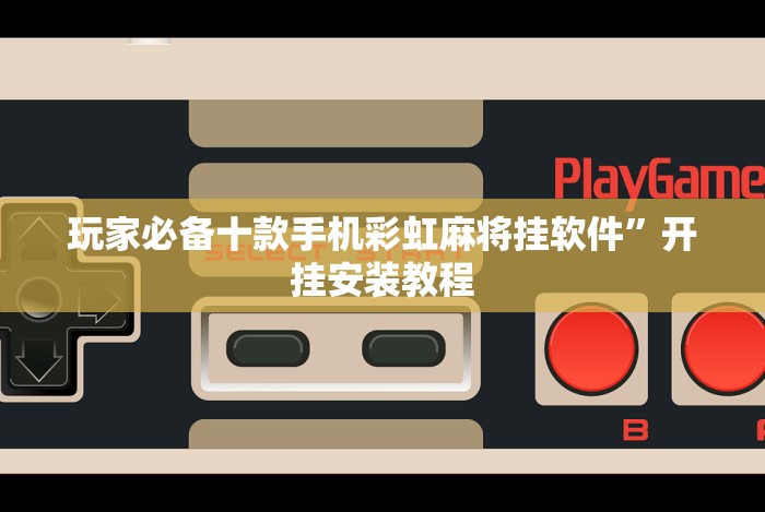 玩家必备十款手机彩虹麻将挂软件”开挂安装教程