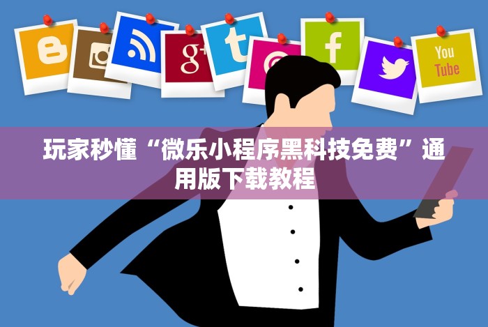 玩家秒懂“微乐小程序黑科技免费”通用版下载教程
