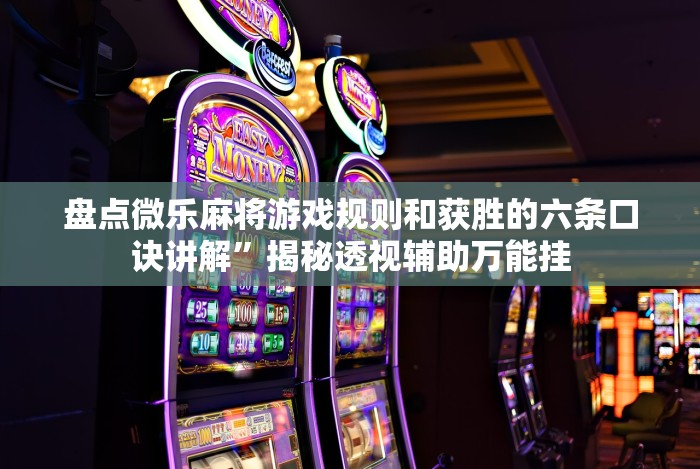 盘点微乐麻将游戏规则和获胜的六条口诀讲解”揭秘透视辅助万能挂 盘点微乐麻将游戏规则和获胜的六条口诀讲解”揭秘透视辅助万能挂