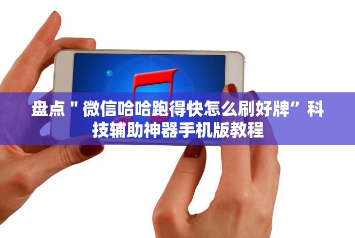 盘点＂微信哈哈跑得快怎么刷好牌”科技辅助神器手机版教程