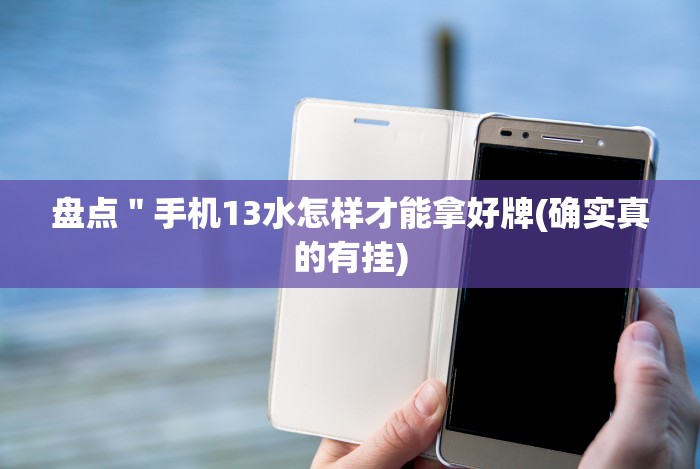 盘点＂手机13水怎样才能拿好牌(确实真的有挂)