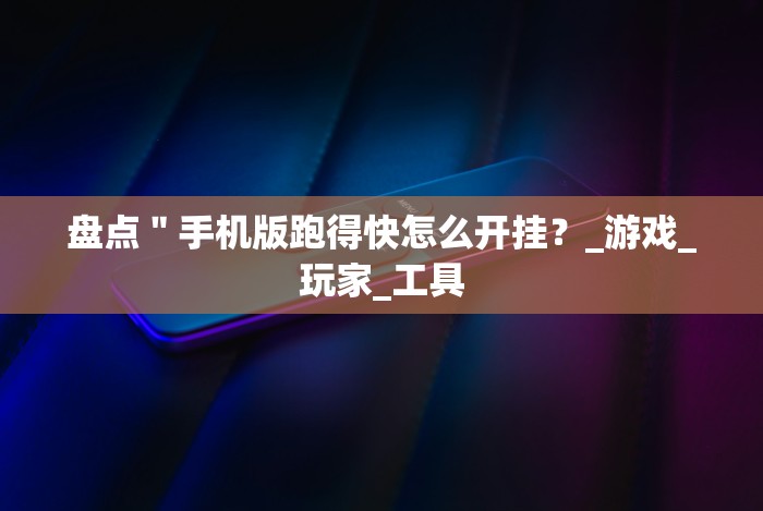 盘点"手机版跑得快怎么开挂?_游戏_玩家_工具 盘点"手机版跑得快怎么开挂?_游戏_玩家_工具