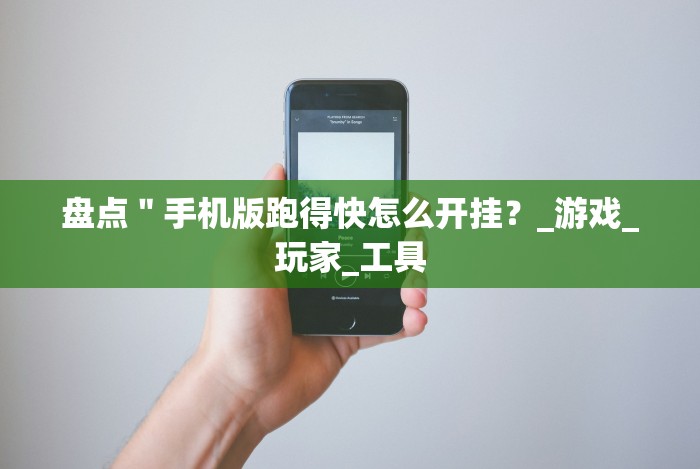 盘点"手机版跑得快怎么开挂?_游戏_玩家_工具 盘点"手机版跑得快怎么开挂?_游戏_玩家_工具