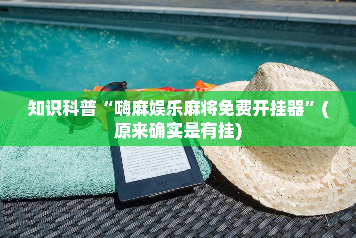 知识科普“嗨麻娱乐麻将免费开挂器”(原来确实是有挂)