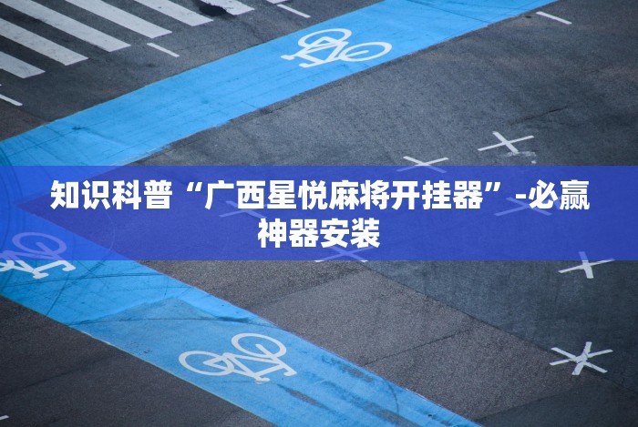 知识科普“广西星悦麻将开挂器”-必赢神器安装