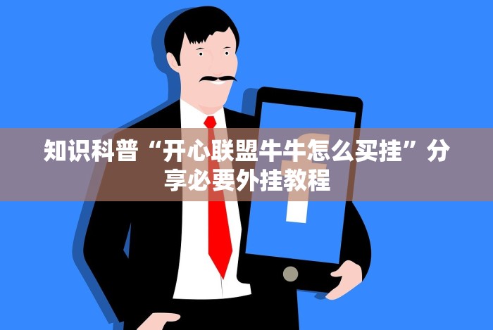知识科普“开心联盟牛牛怎么买挂”分享必要外挂教程
