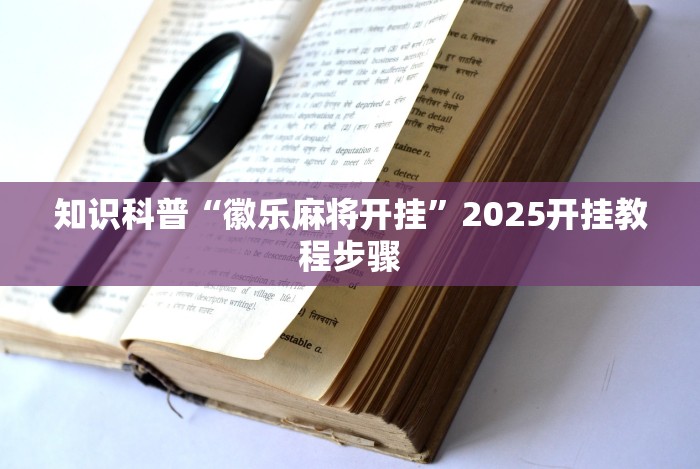 知识科普“徽乐麻将开挂”2025开挂教程步骤 知识科普“徽乐麻将开挂”2025开挂教程步骤