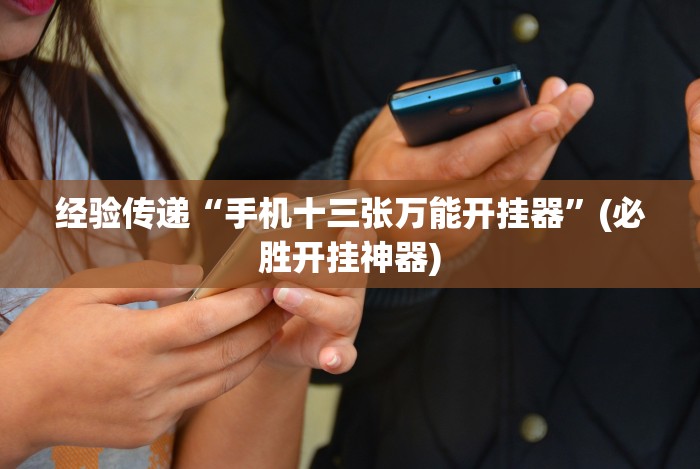 经验传递“手机十三张万能开挂器”(必胜开挂神器) 经验传递“手机十三张万能开挂器”(必胜开挂神器)