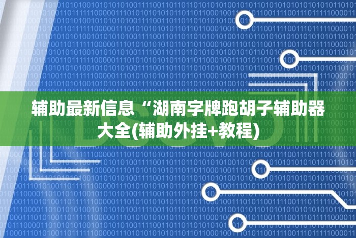 辅助最新信息“湖南字牌跑胡子辅助器大全(辅助外挂+教程) 辅助最新信息“湖南字牌跑胡子辅助器大全(辅助外挂+教程)
