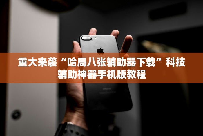重大来袭“哈局八张辅助器下载”科技辅助神器手机版教程