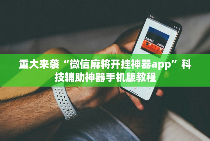 重大来袭“微信麻将开挂神器app”科技辅助神器手机版教程