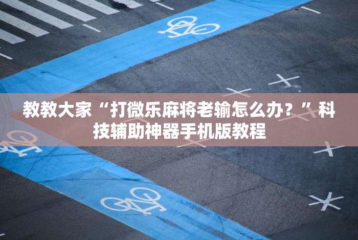 教教大家“打微乐麻将老输怎么办？”科技辅助神器手机版教程