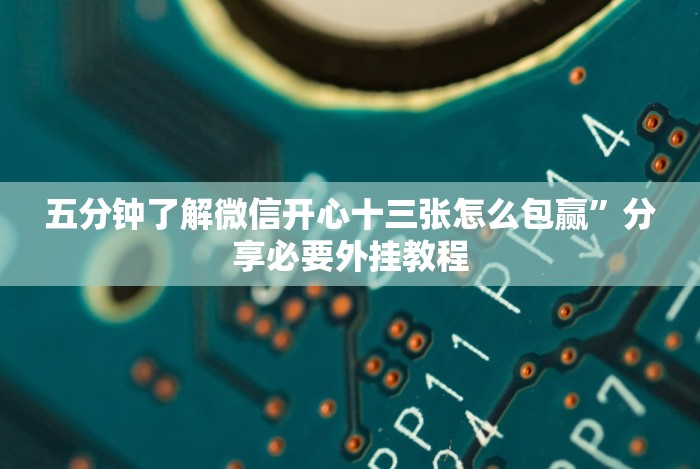 五分钟了解微信开心十三张怎么包赢”分享必要外挂教程