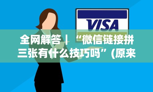 全网解答｜“微信链接拼三张有什么技巧吗”(原来确实是有挂)