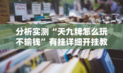 分析实测“天九牌怎么玩不输钱”有挂详细开挂教程