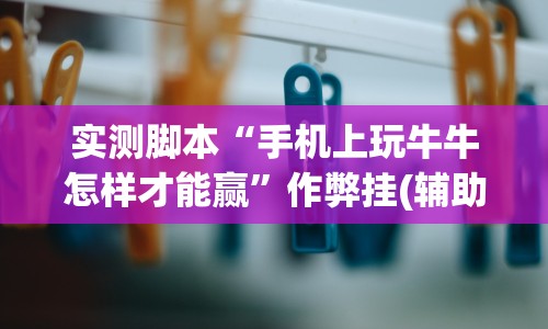 实测脚本“手机上玩牛牛怎样才能赢”作弊挂(辅助外挂+教程)