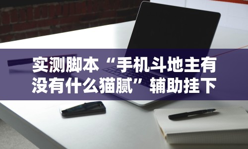 实测脚本“手机斗地主有没有什么猫腻”辅助挂下载
