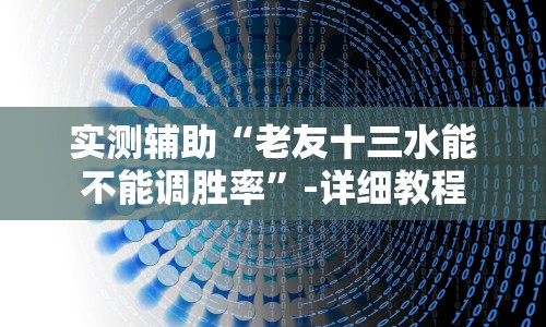 实测辅助“老友十三水能不能调胜率”-详细教程