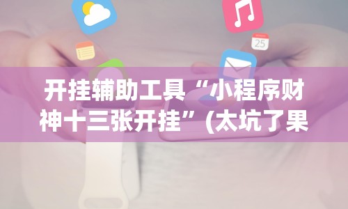 开挂辅助工具“小程序财神十三张开挂”(太坑了果然有挂)
