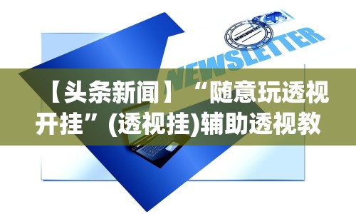 【头条新闻】“随意玩透视开挂”(透视挂)辅助透视教程