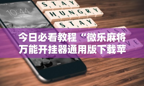 今日必看教程“微乐麻将万能开挂器通用版下载苹果手机”必胜开挂神器