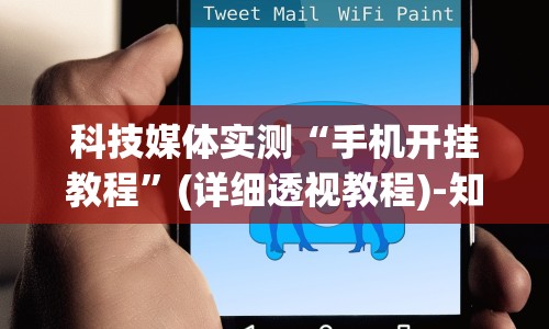 科技媒体实测“手机开挂教程”(详细透视教程)-知乎