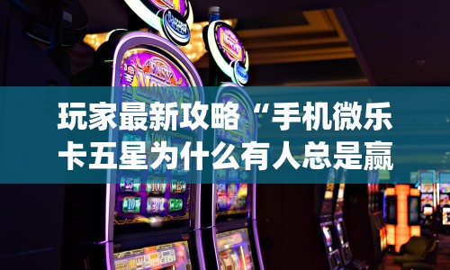 玩家最新攻略“手机微乐卡五星为什么有人总是赢”(透视)其实确实有挂