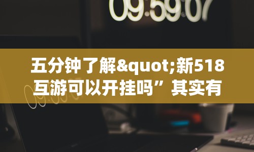 五分钟了解"新518互游可以开挂吗”其实有开挂插件!