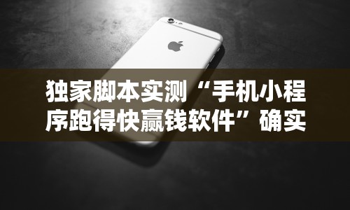 独家脚本实测“手机小程序跑得快赢钱软件”确实可以使用辅助