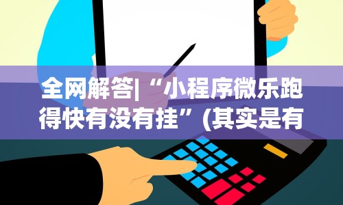 全网解答|“小程序微乐跑得快有没有挂”(其实是有挂)
