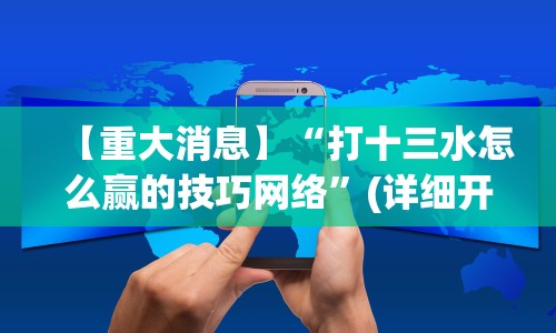 【重大消息】“打十三水怎么赢的技巧网络”(详细开挂教程)