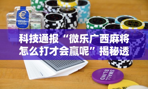 科技通报“微乐广西麻将怎么打才会赢呢”揭秘透视辅助万能挂用法