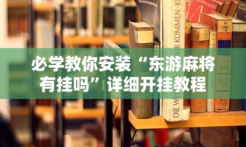 必学教你安装“东游麻将有挂吗”详细开挂教程