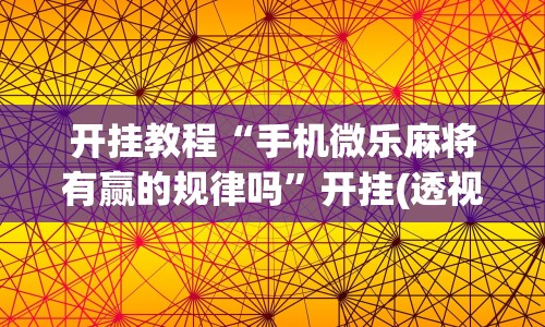 开挂教程“手机微乐麻将有赢的规律吗”开挂(透视)辅助