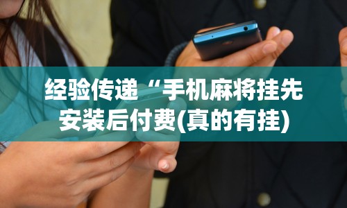 经验传递“手机麻将挂先安装后付费(真的有挂)